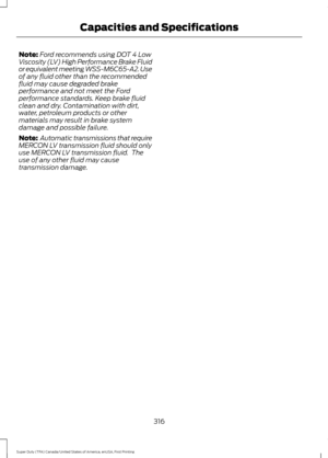 Page 319Note:
Ford recommends using DOT 4 Low
Viscosity (LV) High Performance Brake Fluid
or equivalent meeting WSS-M6C65-A2. Use
of any fluid other than the recommended
fluid may cause degraded brake
performance and not meet the Ford
performance standards. Keep brake fluid
clean and dry. Contamination with dirt,
water, petroleum products or other
materials may result in brake system
damage and possible failure.
Note:  Automatic transmissions that require
MERCON LV transmission fluid should only
use MERCON LV...