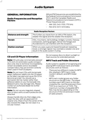 Page 320GENERAL INFORMATION
Radio Frequencies and Reception
Factors
AM and FM frequencies are established by
the Federal Communications Commission
(FCC) and the Canadian Radio and
Telecommunications Commission (CRTC).
Those frequencies are:
•
AM: 530, 540-1700, 1710 kHz
• FM: 87.9-107.7, 107.9 MHz Radio Reception Factors
The further you travel from an AM or FM station, the
weaker the signal and the weaker the reception.
Distance and strength
Hills, mountains, tall buildings, bridges, tunnels, freeway
overpasses,...