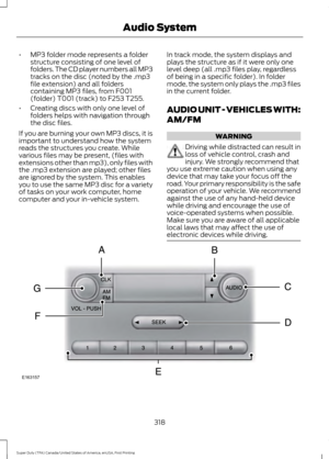 Page 321•
MP3 folder mode represents a folder
structure consisting of one level of
folders. The CD player numbers all MP3
tracks on the disc (noted by the .mp3
file extension) and all folders
containing MP3 files, from F001
(folder) T001 (track) to F253 T255.
• Creating discs with only one level of
folders helps with navigation through
the disc files.
If you are burning your own MP3 discs, it is
important to understand how the system
reads the structures you create. While
various files may be present, (files...