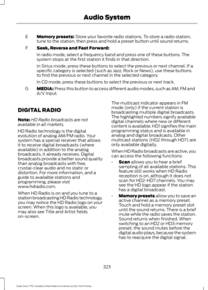 Page 326Memory presets: Store your favorite radio stations. To store a radio station,
tune to the station, then press and hold a preset button until sound returns.
E
Seek, Reverse and Fast Forward:
F
In radio mode, select a frequency band and press one of these buttons. The
system stops at the first station it finds in that direction.
In Sirius mode, press these buttons to select the previous or next channel. If a
specific category is selected (such as Jazz, Rock or News), use these buttons
to find the previous...