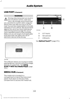 Page 331USB PORT (If Equipped)
WARNING
Driving while distracted can result in
loss of vehicle control, crash and
injury. We strongly recommend that
you use extreme caution when using any
device that may take your focus off the
road. Your primary responsibility is the safe
operation of your vehicle. We recommend
against the use of any hand-held device
while driving and encourage the use of
voice-operated systems when possible.
Make sure you are aware of all applicable
local laws that may affect the use of...