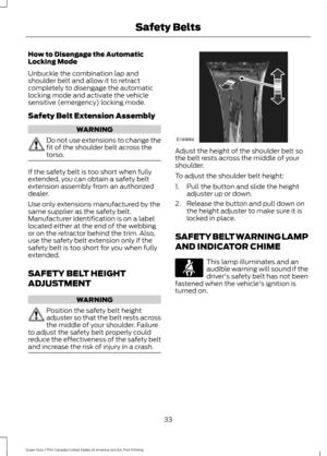 Page 36How to Disengage the Automatic
Locking Mode
Unbuckle the combination lap and
shoulder belt and allow it to retract
completely to disengage the automatic
locking mode and activate the vehicle
sensitive (emergency) locking mode.
Safety Belt Extension Assembly
WARNING
Do not use extensions to change the
fit of the shoulder belt across the
torso.
If the safety belt is too short when fully
extended, you can obtain a safety belt
extension assembly from an authorized
dealer.
Use only extensions manufactured by...