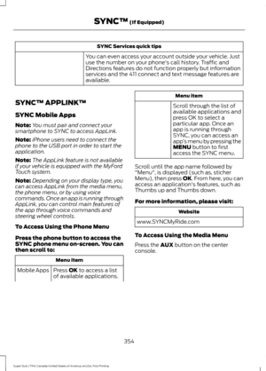 Page 357SYNC Services quick tips
You can even access your account outside your vehicle. Just
use the number on your phone's call history. Traffic and
Directions features do not function properly but information
services and the 411 connect and text message features are
available.
SYNC™ APPLINK ™
SYNC Mobile Apps
Note: You must pair and connect your
smartphone to SYNC to access AppLink.
Note: iPhone users need to connect the
phone to the USB port in order to start the
application.
Note: The AppLink feature is...