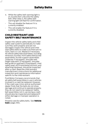 Page 394. While the safety belt warning light is
on, buckle then unbuckle the safety
belt. After Step 4, the safety belt
warning light will flash for confirmation.
• This will disable the feature if it is
currently enabled.
• This will enable the feature if it is
currently disabled.
CHILD RESTRAINT AND
SAFETY BELT MAINTENANCE
Inspect the vehicle safety belts and child
safety seat systems periodically to make
sure they work properly and are not
damaged. Inspect the vehicle and child
seat safety belts to make...