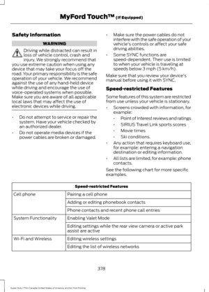 Page 381Safety Information
WARNING
Driving while distracted can result in
loss of vehicle control, crash and
injury. We strongly recommend that
you use extreme caution when using any
device that may take your focus off the
road. Your primary responsibility is the safe
operation of your vehicle. We recommend
against the use of any hand-held device
while driving and encourage the use of
voice-operated systems when possible.
Make sure you are aware of all applicable
local laws that may affect the use of
electronic...