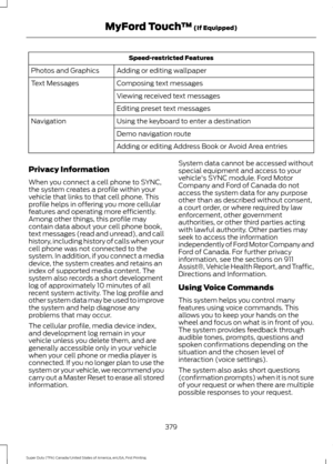 Page 382Speed-restricted Features
Adding or editing wallpaper
Photos and Graphics
Composing text messages
Text Messages
Viewing received text messages
Editing preset text messages
Using the keyboard to enter a destination
Navigation
Demo navigation route
Adding or editing Address Book or Avoid Area entries
Privacy Information
When you connect a cell phone to SYNC,
the system creates a profile within your
vehicle that links to that cell phone. This
profile helps in offering you more cellular
features and...