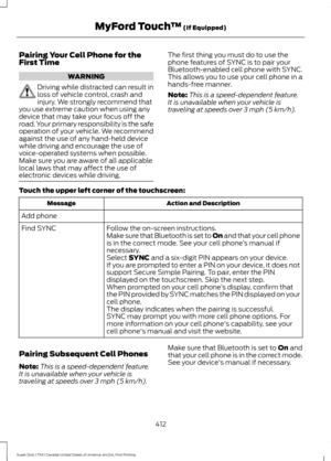 Page 415Pairing Your Cell Phone for the
First Time
WARNING
Driving while distracted can result in
loss of vehicle control, crash and
injury. We strongly recommend that
you use extreme caution when using any
device that may take your focus off the
road. Your primary responsibility is the safe
operation of your vehicle. We recommend
against the use of any hand-held device
while driving and encourage the use of
voice-operated systems when possible.
Make sure you are aware of all applicable
local laws that may...