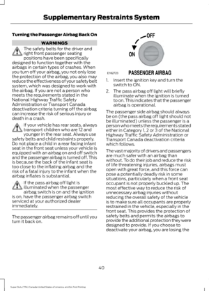 Page 43Turning the Passenger Airbag Back On
WARNINGS
The safety belts for the driver and
right front passenger seating
positions have been specifically
designed to function together with the
airbags in certain types of crashes. When
you turn off your airbag, you not only lose
the protection of the airbag, you also may
reduce the effectiveness of your safety belt
system, which was designed to work with
the airbag. If you are not a person who
meets the requirements stated in the
National Highway Traffic Safety...