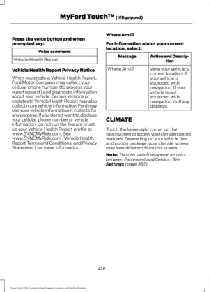 Page 431Press the voice button and when
prompted say:
Voice command
Vehicle Health Report
Vehicle Health Report Privacy Notice
When you create a Vehicle Health Report,
Ford Motor Company may collect your
cellular phone number (to process your
report request) and diagnostic information
about your vehicle. Certain versions or
updates to Vehicle Health Report may also
collect more vehicle information. Ford may
use your vehicle information it collects for
any purpose. If you do not want to disclose
your cellular...