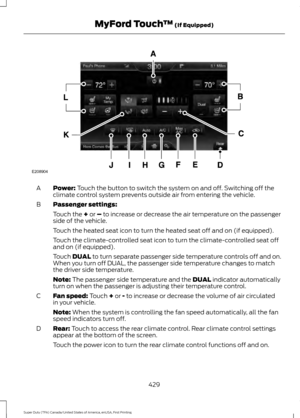 Page 432Power: Touch the button to switch the system on and off. Switching off the
climate control system prevents outside air from entering the vehicle.
A
Passenger settings:
B
Touch the 
+ or – to increase or decrease the air temperature on the passenger
side of the vehicle.
Touch the heated seat icon to turn the heated seat off and on (if equipped).
Touch the climate-controlled seat icon to turn the climate-controlled seat off
and on (if equipped).
Touch 
DUAL to turn separate passenger side temperature...