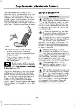 Page 47The side airbags are located on the
outboard side of the seatbacks of the front
seats. In certain sideways crashes, the
airbag on the side affected by the crash
will be inflated. The airbag was designed
to inflate between the door panel and
occupant to further enhance the protection
provided occupants in side impact crashes.
The system consists of the following:
•
A label or embossed side panel
indicating that side airbags are found
on your vehicle.
• Side airbags located inside the
seatback of the...