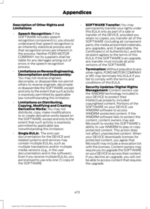 Page 476Description of Other Rights and
Limitations
•
Speech Recognition: If the
SOFTWARE includes speech
recognition component(s), you should
understand that speech recognition is
an inherently statistical process and
that recognition errors are inherent in
the process. Neither FORD MOTOR
COMPANY nor its suppliers shall be
liable for any damages arising out of
errors in the speech recognition
process.
• Limitations on Reverse Engineering,
Decompilation and Disassembly:
You may not reverse engineer,
decompile,...