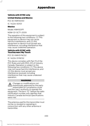 Page 496Vehicle with SYNC only
United States and Mexico
FCC ID: KMHSG1G1
IC: 1422A-SG1G1
Mexico
Model: KMHSG1P1
NOM-121-SCT1-2009
The operation of this equipment is subject
to the following two conditions: (1) This
equipment or device may not cause
harmful interference, and (2) this
equipment or device must accept any
interference, including interference that
may cause undesired operation.
Vehicle with SYNC with
Touchscreen/My Touch
FCC ID: KMHSYNCG2
IC: 1422A-SYNCG2
This device complies with Part 15 of the
FCC...