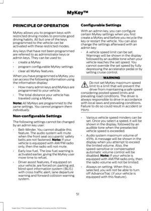 Page 54PRINCIPLE OF OPERATION
MyKey allows you to program keys with
restricted driving modes to promote good
driving habits. All but one of the keys
programmed to the vehicle can be
activated with these restricted modes.
Any keys that have not been programmed
are referred to as administrator keys or
admin keys. They can be used to:
•
create a MyKey
• program configurable MyKey settings
• clear all MyKey features.
When you have programmed a MyKey, you
can access the following information using
the information...