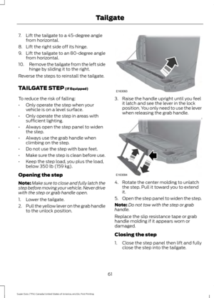 Page 647. Lift the tailgate to a 45-degree angle
from horizontal.
8. Lift the right side off its hinge.
9. Lift the tailgate to an 80-degree angle
from horizontal.
10. Remove the tailgate from the left side
hinge by sliding it to the right.
Reverse the steps to reinstall the tailgate.
TAILGATE STEP (If Equipped)
To reduce the risk of falling:
• Only operate the step when your
vehicle is on a level surface.
• Only operate the step in areas with
sufficient lighting.
• Always open the step panel to widen
the...