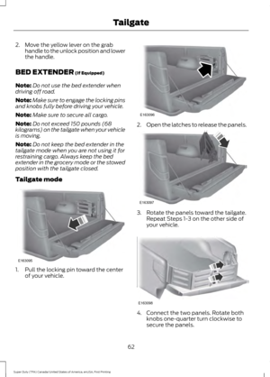 Page 652. Move the yellow lever on the grab
handle to the unlock position and lower
the handle.
BED EXTENDER (If Equipped)
Note: Do not use the bed extender when
driving off road.
Note: Make sure to engage the locking pins
and knobs fully before driving your vehicle.
Note: Make sure to secure all cargo.
Note: Do not exceed 150 pounds (68
kilograms) on the tailgate when your vehicle
is moving.
Note: Do not keep the bed extender in the
tailgate mode when you are not using it for
restraining cargo. Always keep the...