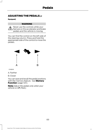 Page 72ADJUSTING THE PEDALS (If
Equipped) WARNING
Never use the controls while your
feet are on the accelerator and brake
pedals and the vehicle is moving.
You can find the control on the left side of
the steering column. Press and hold the
appropriate side of the control to move the
pedals.
A. Farther
B. Closer
You can save and recall the pedal positions
with the memory feature.  See 
Memory
Function (page 120).
Note: Adjust the pedals only when your
vehicle is in 
P (Park).
69
Super Duty (TFA) Canada/United...