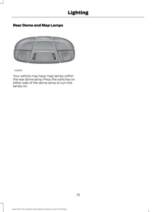 Page 78Rear Dome and Map Lamps
Your vehicle may have map lamps within
the rear dome lamp. Press the switches on
either side of the dome lamp to turn the
lamps on.
75
Super Duty (TFA) Canada/United States of America, enUSA, First Printing LightingE163274  