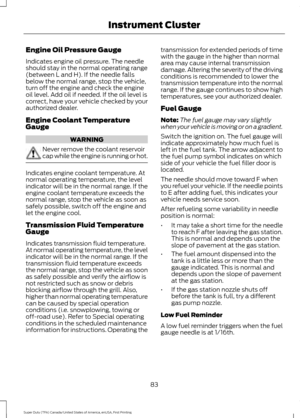 Page 86Engine Oil Pressure Gauge
Indicates engine oil pressure. The needle
should stay in the normal operating range
(between L and H). If the needle falls
below the normal range, stop the vehicle,
turn off the engine and check the engine
oil level. Add oil if needed. If the oil level is
correct, have your vehicle checked by your
authorized dealer.
Engine Coolant Temperature
Gauge
WARNING
Never remove the coolant reservoir
cap while the engine is running or hot.
Indicates engine coolant temperature. At
normal...