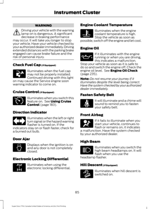 Page 88WARNING
Driving your vehicle with the warning
lamp on is dangerous. A significant
decrease in braking performance
may occur. It will take you longer to stop
your vehicle. Have your vehicle checked by
your authorized dealer immediately. Driving
extended distances with the parking brake
engaged can cause brake failure and the
risk of personal injury. Check Fuel Cap (If Equipped)
Illuminates when the fuel cap
may not be properly installed.
Continued driving with this light
on may cause the Service engine...