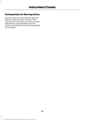 Page 91Parking Brake On Warning Chime
Sounds when you have left the parking
brake on and drive your vehicle. If the
warning chime remains on after you have
released the parking brake, have the
system checked by your authorized dealer
immediately.
88
Super Duty (TFA) Canada/United States of America, enUSA, First Printing Instrument Cluster 