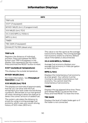 Page 93INFO
TRIP A/B
XXX° (if equipped)
MYKEY MILES (km) (if programmed)
XXX MILES (km) TO E
XX.X AVG MPG (L/100km)
MPG (L/km)
TIMER
TBC GAIN (if equipped)
EXHAUST FILTER (diesel only)
TRIP A/B
Registers the distance of individual
journeys. Press and release the INFO
button until TRIP A/B appears in the
display (this represents the trip mode).
Press and hold the RESET button to reset.
XXX° (outside air temperature)
This displays the outside temperature.
MYKEY MILES (km)
For more information,  See Principle of...