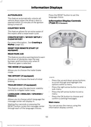 Page 96AUTOUNLOCK
This feature automatically unlocks all
vehicle doors when the driver
’s door is
opened within 10 minutes of the ignition
being turned off.
COURTESY WIPE
This feature allows for an extra swipe of
the wipers after a wipe/wash cycle.
CREATE MYKEY / MYKEY SETUP /
CLEAR MYKEY
For more information,  See Creating a
MyKey (page 52).
RESET FOR REMOTE START (if
equipped)
REAR PARK AID
This feature sounds a warning tone to warn
the driver of obstacles near the rear
bumper, and functions only when R...