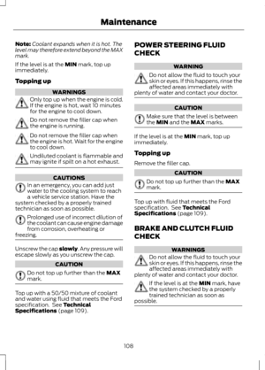 Page 110Note:
Coolant expands when it is hot. The
level may therefore extend beyond the MAX
mark.
If the level is at the 
MIN mark, top up
immediately.
Topping up WARNINGS
Only top up when the engine is cold.
If the engine is hot, wait 10 minutes
for the engine to cool down.
Do not remove the filler cap when
the engine is running.
Do not remove the filler cap when
the engine is hot. Wait for the engine
to cool down.
Undiluted coolant is flammable and
may ignite if spilt on a hot exhaust.
CAUTIONS
In an...