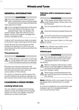 Page 118GENERAL INFORMATION
CAUTIONS
Use only approved wheel and tyre
sizes. Using other sizes could damage
the vehicle and will make the National
Type Approval invalid. If you change the diameter of the tyres
from that fitted at the factory, the
speedometer may not display the
correct speed. Take the vehicle to your
dealer to have the engine management
system reprogrammed. A decal with tyre pressure data is located
in the driver
’s door opening at the B-pillar.
Check and set the tyre pressure at the
ambient...