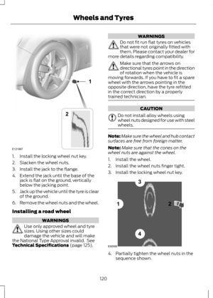 Page 1221. Install the locking wheel nut key.
2. Slacken the wheel nuts.
3. Install the jack to the flange.
4. Extend the jack until the base of the
jack is flat on the ground, vertically
below the jacking point.
5. Jack up the vehicle until the tyre is clear
of the ground.
6. Remove the wheel nuts and the wheel.
Installing a road wheel WARNINGS
Use only approved wheel and tyre
sizes. Using other sizes could
damage the vehicle and will make
the National Type Approval invalid.  See
Technical Specifications (page...