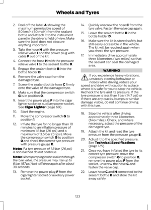 Page 1252. Peel off the label A showing the
maximum permissible speed of
80 km/h (50 mph) from the sealant
bottle and attach it to the instrument
panel in the driver ’s field of view. Make
sure the label does not obscure
anything important.
3. Take the hose 
H with the pressure
relieve valve I and the power plug with
cable F out of the kit.
4. Connect the hose 
H with the pressure
relieve valve I to the sealant bottle B.
5. Engage the sealant bottle 
B into the
bottle holder D.
6. Remove the valve cap from the...