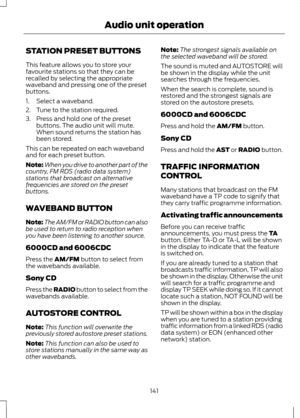 Page 143STATION PRESET BUTTONS
This feature allows you to store your
favourite stations so that they can be
recalled by selecting the appropriate
waveband and pressing one of the preset
buttons.
1. Select a waveband.
2. Tune to the station required.
3. Press and hold one of the preset
buttons. The audio unit will mute.
When sound returns the station has
been stored.
This can be repeated on each waveband
and for each preset button.
Note: When you drive to another part of the
country, FM RDS (radio data system)...
