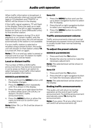 Page 144When traffic information is broadcast, it
will automatically interrupt normal radio,
tape or CD playback and TRAFFIC or
NEWS will be shown in the display.
If the traffic signal weakens, TP will flash
in the display. Press the seek up or seek
down button (the left or right navigation
button on Sony or Sony DAB audio units)
to find another station.
Note:
If this happens during CD or AUX
playback or, on certain models, with the
radio volume set to zero, the unit will retune
automatically if the station is...