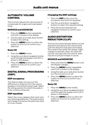 Page 147AUTOMATIC VOLUME
CONTROL
This function adjusts the volume level to
compensate for engine and road speed
noise.
6000CD and 6006CDC
1. Press the MENU button repeatedly
until AVC is shown in the display.
2. Use the seek up or seek down button to adjust the setting.
3. Press the 
MENU button or allow the
system to time out to confirm your
selection.
Sony CD
1. Press the 
MENU button.
2. Using the up or down navigation button
scroll through the display until AVC is
shown in the display.
3. Press the 
MENU...