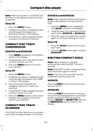 Page 152Note:
With the function on, SHUFFLE will
be shown in the display as each new track
is selected.
Sony CD
1. Press the MENU button.
2. Using the up or down navigation button
scroll through the display until
SHUFFLE is shown in the display.
3. Use the left or right navigation button to switch the function on and off.
COMPACT DISC TRACK
COMPRESSION
6000CD and 6006CDC
1. Press 
MENU repeatedly until COMP is
shown in the display.
2. Using the seek up or seek down button
turn the function on or off.
3. Press...