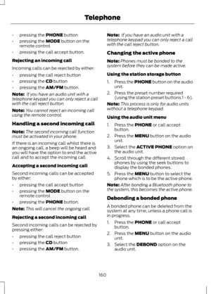 Page 162•
pressing the PHONE button
• pressing the 
MODE button on the
remote control
• pressing the call accept button.
Rejecting an incoming call
Incoming calls can be rejected by either:
• pressing the call reject button
• pressing the 
CD button
• pressing the 
AM/FM button.
Note:  If you have an audio unit with a
telephone keypad you can only reject a call
with the call reject button.
Note: You cannot reject an incoming call
using the remote control.
Handling a second incoming call
Note: The second incoming...