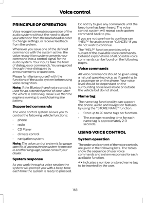 Page 165PRINCIPLE OF OPERATION
Voice recognition enables operation of the
audio system without the need to divert
your attention from the road ahead in order
to change settings, or receive feedback
from the system.
Whenever you issue one of the defined
commands with the system active, the
voice recognition system converts your
command into a control signal for the
audio system. Your inputs take the form
of dialogues or commands. You are guided
through these dialogues by
announcements or questions.
Please...