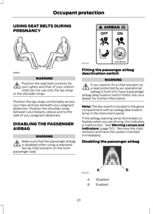 Page 25USING SEAT BELTS DURING
PREGNANCY
WARNING
Position the seat belt correctly for
your safety and that of your unborn
child. Do not use only the lap strap
or the shoulder strap. Position the lap strap comfortably across
your hips and low beneath your pregnant
abdomen. Position the shoulder strap
between your breasts, above and to the
side of your pregnant abdomen.
DISABLING THE PASSENGER
AIRBAG
WARNING
Make sure that the passenger airbag
is disabled when using a rearward
facing child restraint on the front...