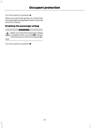 Page 26Turn the switch to position A.
When you switch the ignition on, check that
the passenger airbag deactivation warning
lamp illuminates.
Enabling the passenger airbag WARNING
Make sure that the passenger airbag
is enabled when you are not using a
child restraint on the front passenger
seat. Turn the switch to position 
B.
24
Occupant protection 