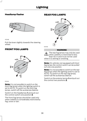 Page 40Headlamp flasher
Pull the lever slightly towards the steering
wheel.
FRONT FOG LAMPS
Note:
It is not possible to switch on the
front fog lamps when the lighting switch is
set to AUTO. To switch on the front fog
lamps, switch off the autolamps feature.
Switch on the headlamps 1 and pull out
the control switch one position 2.
The front fog lamps should be used only
when visibility is considerably restricted by
fog, snow or rain. REAR FOG LAMPS
WARNING
The rear fog lamps may only be used
when visibility is...