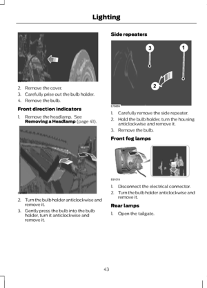 Page 452. Remove the cover.
3. Carefully prise out the bulb holder.
4. Remove the bulb.
Front direction indicators
1. Remove the headlamp.  See
Removing a Headlamp (page 41). 2.
Turn the bulb holder anticlockwise and
remove it.
3. Gently press the bulb into the bulb holder, turn it anticlockwise and
remove it. Side repeaters
1. Carefully remove the side repeater.
2. Hold the bulb holder, turn the housing
anticlockwise and remove it.
3. Remove the bulb.
Front fog lamps 1. Disconnect the electrical connector.
2....