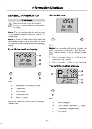 Page 55GENERAL INFORMATION
WARNING
Do not operate the information
display controls when the vehicle is
moving.
Note:
The information display will remain
on for several minutes after you switch off
the ignition.
Note: If Sh on or SHIP ON is displayed, the
vehicle shipping mode is switched on. Have
your dealer switch off the vehicle shipping
mode.
Type 1 information display Distance to empty or clock
A
Tripmeter
B
Odometer
C
Select button
D
Reset button
E
Press the select button to scroll through
the displays....