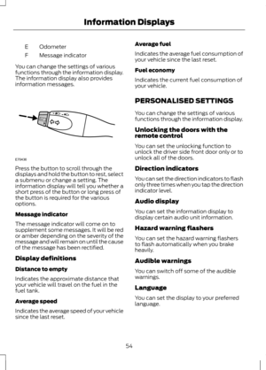Page 56Odometer
E
Message indicator
F
You can change the settings of various
functions through the information display.
The information display also provides
information messages. Press the button to scroll through the
displays and hold the button to rest, select
a submenu or change a setting. The
information display will tell you whether a
short press of the button or long press of
the button is required for the various
options.
Message indicator
The message indicator will come on to
supplement some messages....