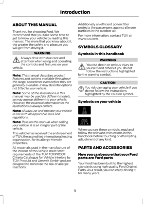 Page 7ABOUT THIS MANUAL
Thank you for choosing Ford. We
recommend that you take some time to
get to know your vehicle by reading this
manual. The more that you know about it,
the greater the safety and pleasure you
will get from driving it.
WARNING
Always drive with due care and
attention when using and operating
the controls and features on your
vehicle. Note:
This manual describes product
features and options available throughout
the range, sometimes even before they are
generally available. It may describe...