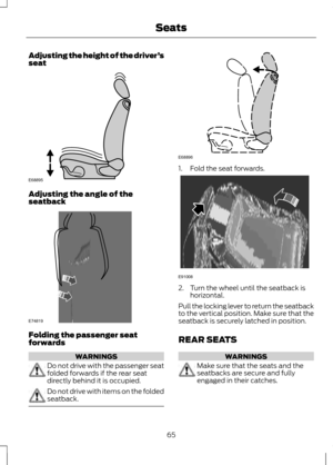 Page 67Adjusting the height of the driver
’s
seat Adjusting the angle of the
seatback
Folding the passenger seat
forwards
WARNINGS
Do not drive with the passenger seat
folded forwards if the rear seat
directly behind it is occupied.
Do not drive with items on the folded
seatback. 1. Fold the seat forwards.
2. Turn the wheel until the seatback is
horizontal.
Pull the locking lever to return the seatback
to the vertical position. Make sure that the
seatback is securely latched in position.
REAR SEATS WARNINGS...