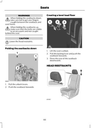 Page 68WARNINGS
When folding the seatbacks down,
take care not to get your fingers
caught between the seatback and
seat frame. When folding the seatbacks up,
make sure that the belts are visible
to an occupant and not caught
behind the seat. CAUTION
Lower the head restraints.
Folding the seatbacks down
1. Pull the unlock levers.
2. Push the seatback forwards. Creating a level load floor
1. Lift the seat cushion.
2. Pull the locking lever and push the
seatback forwards.
3. Press the rear of the seatback...