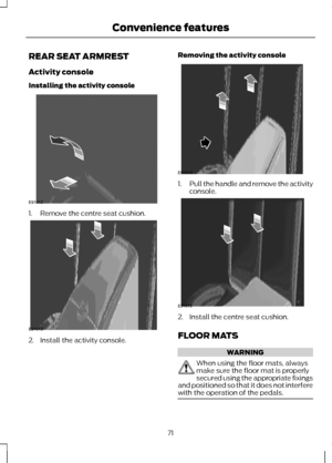 Page 73REAR SEAT ARMREST
Activity console
Installing the activity console
1. Remove the centre seat cushion.
2. Install the activity console. Removing the activity console
1.
Pull the handle and remove the activity
console. 2. Install the centre seat cushion.
FLOOR MATS
WARNING
When using the floor mats, always
make sure the floor mat is properly
secured using the appropriate fixings
and positioned so that it does not interfere
with the operation of the pedals. 71
Convenience featuresE91012     E91013...