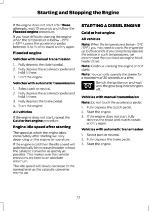 Page 75If the engine does not start after three
attempts, wait 10 seconds and follow the
Flooded engine
 procedure.
If you have difficulty starting the engine
when the temperature is below -25°C
(-13°F), press the accelerator pedal
between ¼ to ½ of its travel and try again.
Flooded engine
Vehicles with manual transmission
1. Fully depress the clutch pedal.
2. Fully depress the accelerator pedal and
hold it there.
3. Start the engine.
Vehicles with automatic transmission
1. Select park or neutral.
2. Fully...