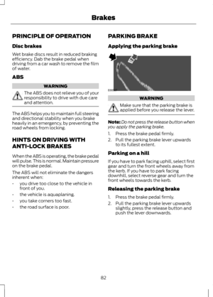 Page 84PRINCIPLE OF OPERATION
Disc brakes
Wet brake discs result in reduced braking
efficiency. Dab the brake pedal when
driving from a car wash to remove the film
of water.
ABS
WARNING
The ABS does not relieve you of your
responsibility to drive with due care
and attention.
The ABS helps you to maintain full steering
and directional stability when you brake
heavily in an emergency, by preventing the
road wheels from locking.
HINTS ON DRIVING WITH
ANTI-LOCK BRAKES
When the ABS is operating, the brake pedal
will...