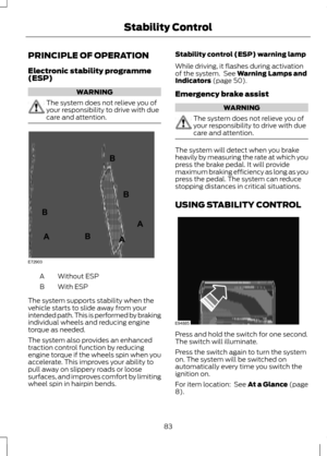 Page 85PRINCIPLE OF OPERATION
Electronic stability programme
(ESP)
WARNING
The system does not relieve you of
your responsibility to drive with due
care and attention.
Without ESP
A
With ESP
B
The system supports stability when the
vehicle starts to slide away from your
intended path. This is performed by braking
individual wheels and reducing engine
torque as needed.
The system also provides an enhanced
traction control function by reducing
engine torque if the wheels spin when you
accelerate. This improves...